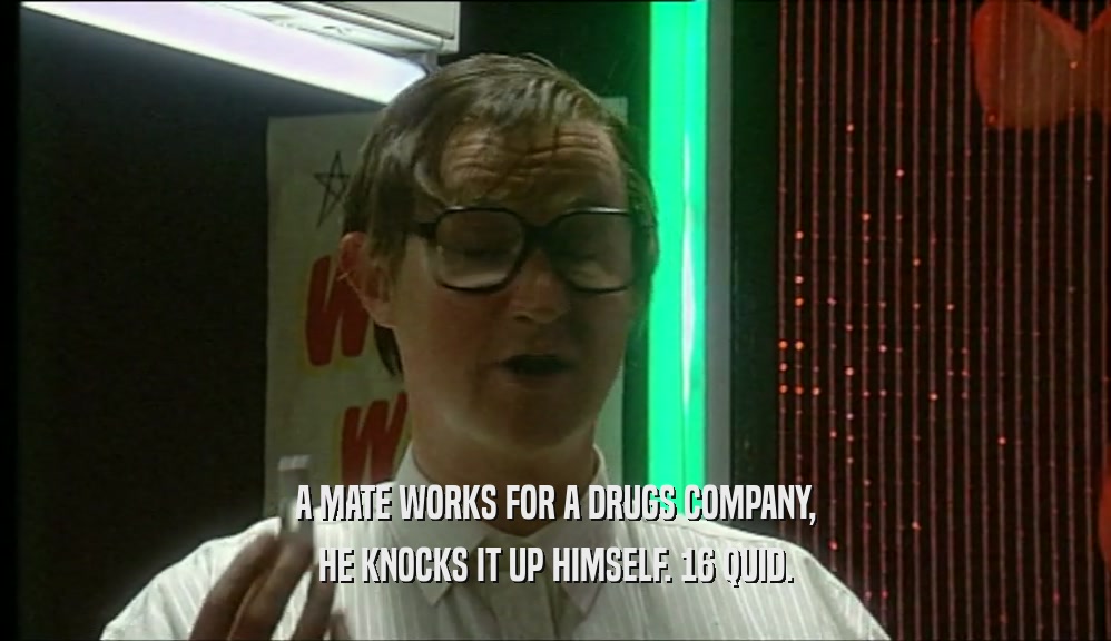 A MATE WORKS FOR A DRUGS COMPANY, HE KNOCKS IT UP HIMSELF. 16 QUID. 