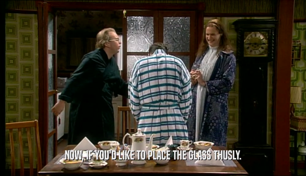 NOW, IF YOU'D LIKE TO PLACE THE GLASS THUSLY.  