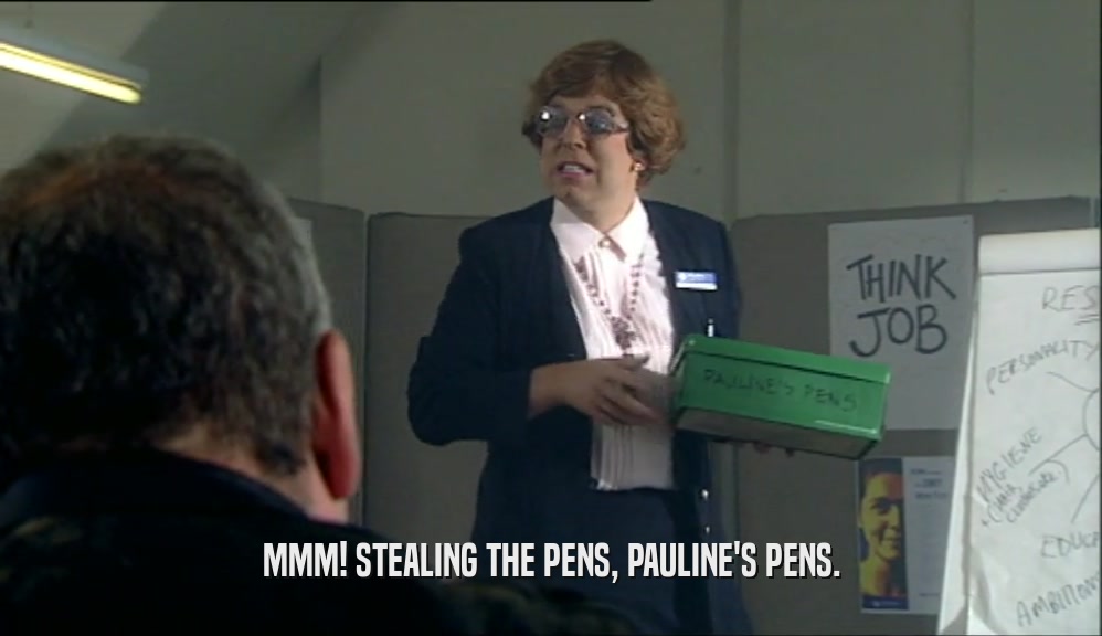MMM! STEALING THE PENS, PAULINE'S PENS.  
