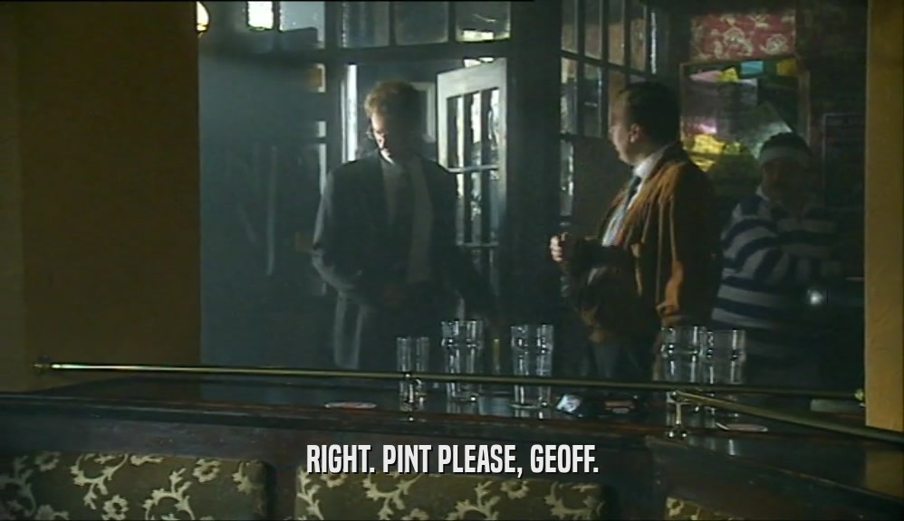 RIGHT. PINT PLEASE, GEOFF.  