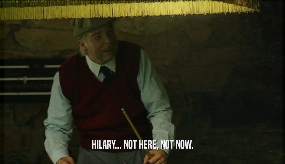 HILARY... NOT HERE, NOT NOW.  