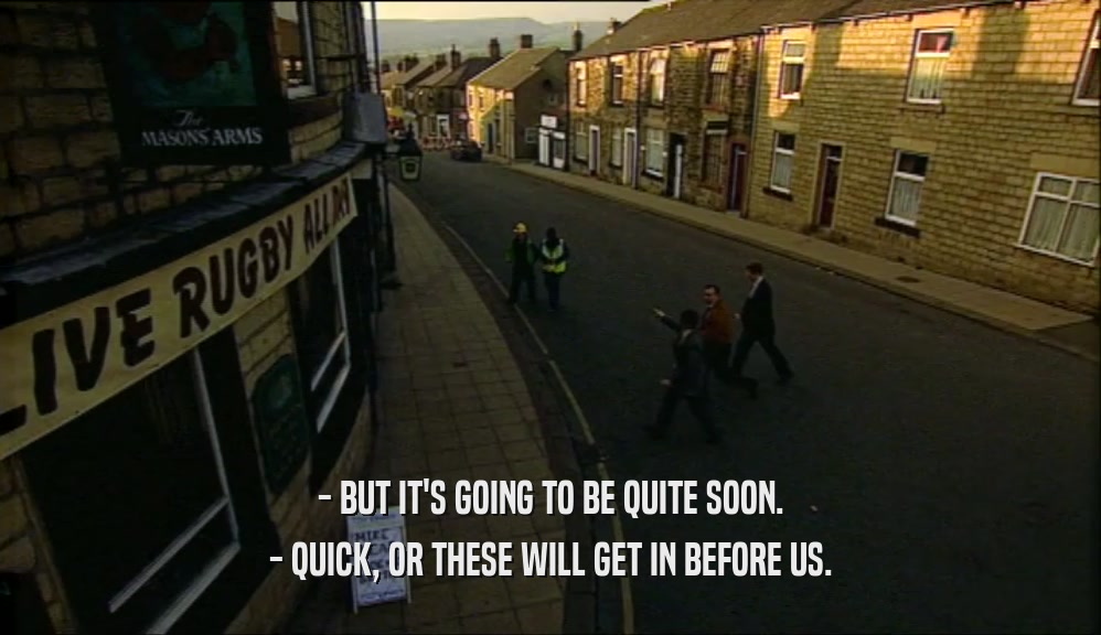 - BUT IT'S GOING TO BE QUITE SOON. - QUICK, OR THESE WILL GET IN BEFORE US. 