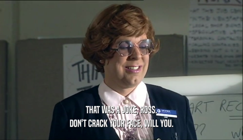 THAT WAS A JOKE, ROSS. DON'T CRACK YOUR FACE, WILL YOU. 