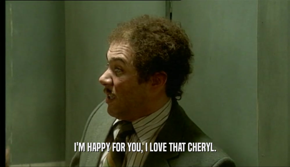I'M HAPPY FOR YOU, I LOVE THAT CHERYL.
  