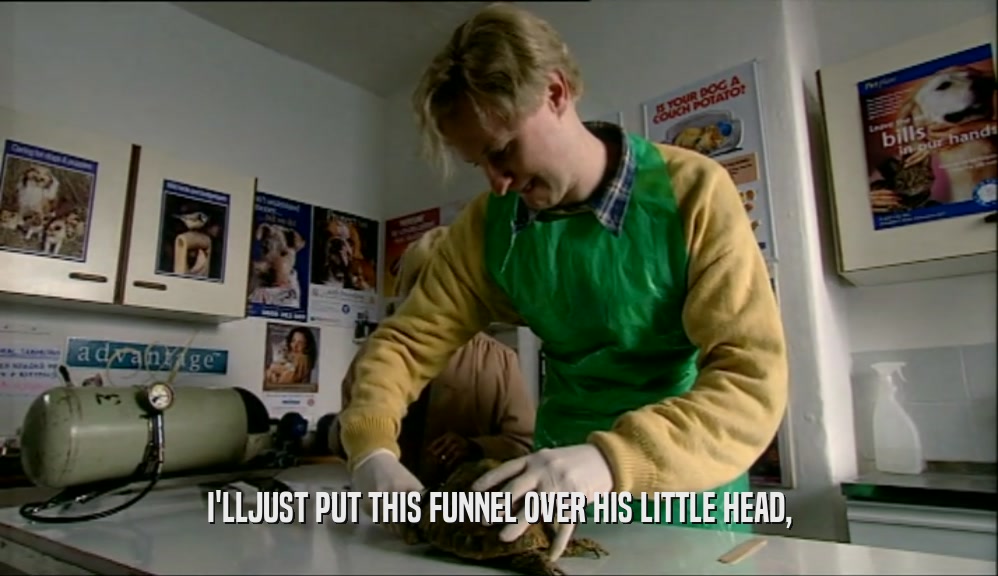 I'LLJUST PUT THIS FUNNEL OVER HIS LITTLE HEAD,  