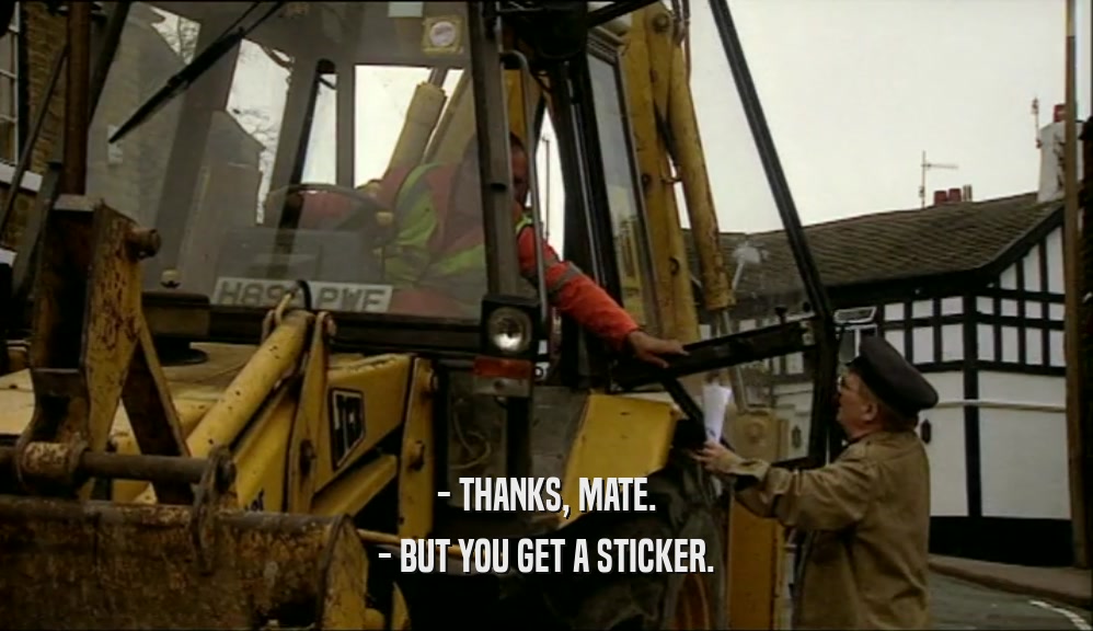 - THANKS, MATE. - BUT YOU GET A STICKER. 
