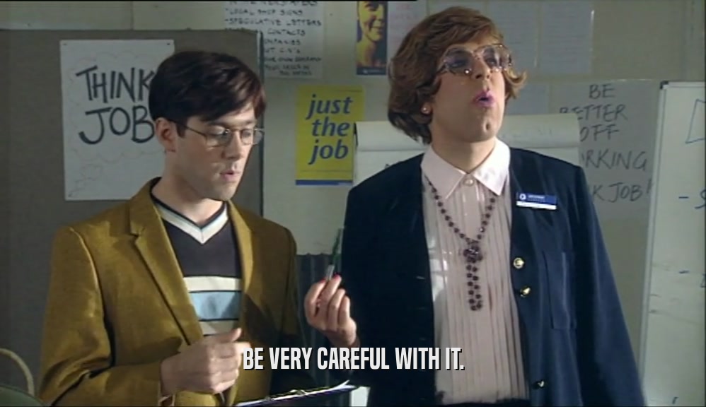 BE VERY CAREFUL WITH IT.  
