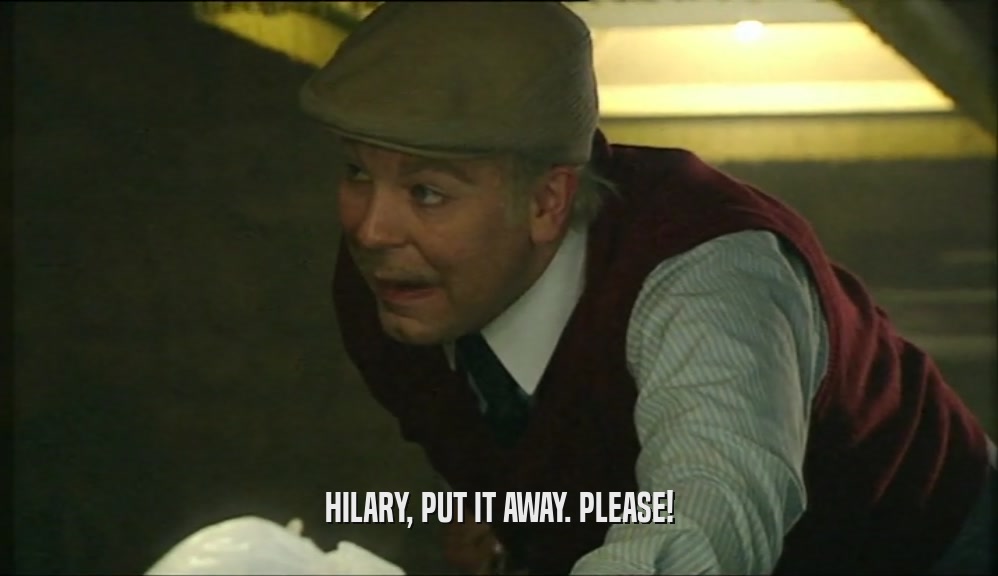 HILARY, PUT IT AWAY. PLEASE!  