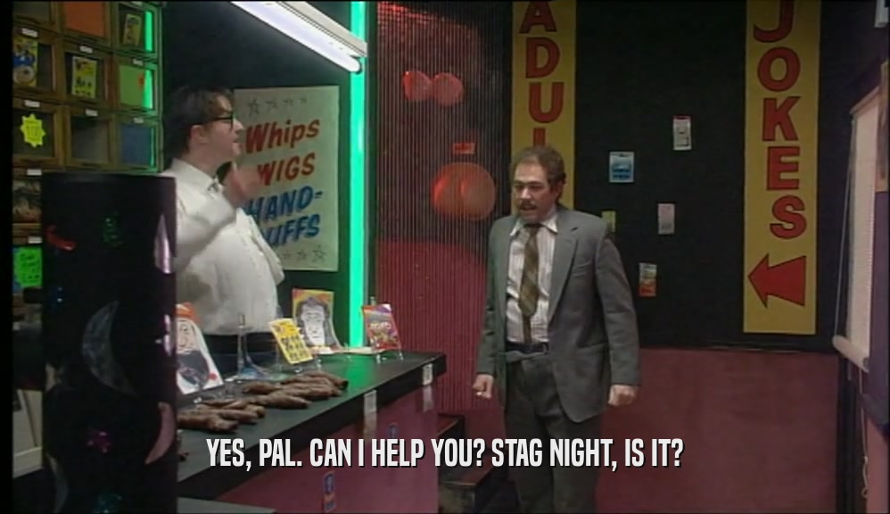 YES, PAL. CAN I HELP YOU? STAG NIGHT, IS IT?
  