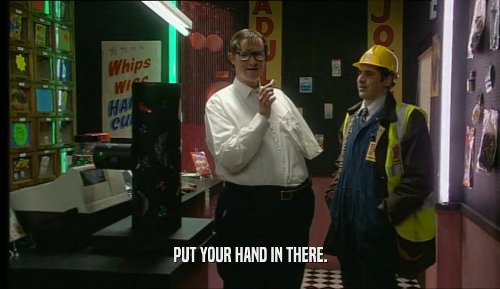 PUT YOUR HAND IN THERE.  