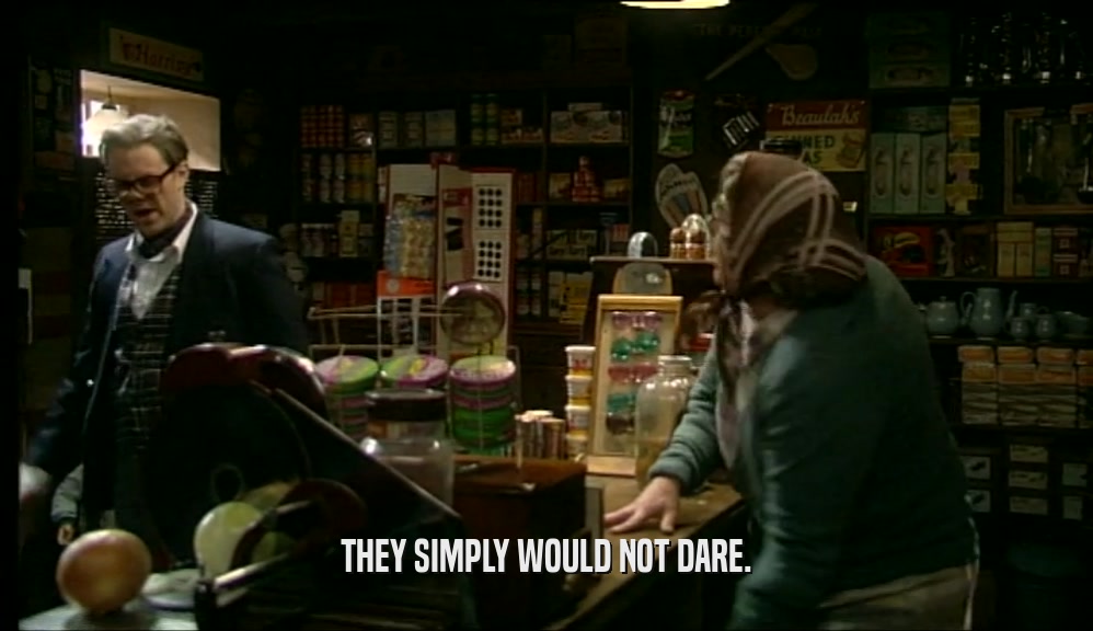 THEY SIMPLY WOULD NOT DARE.  