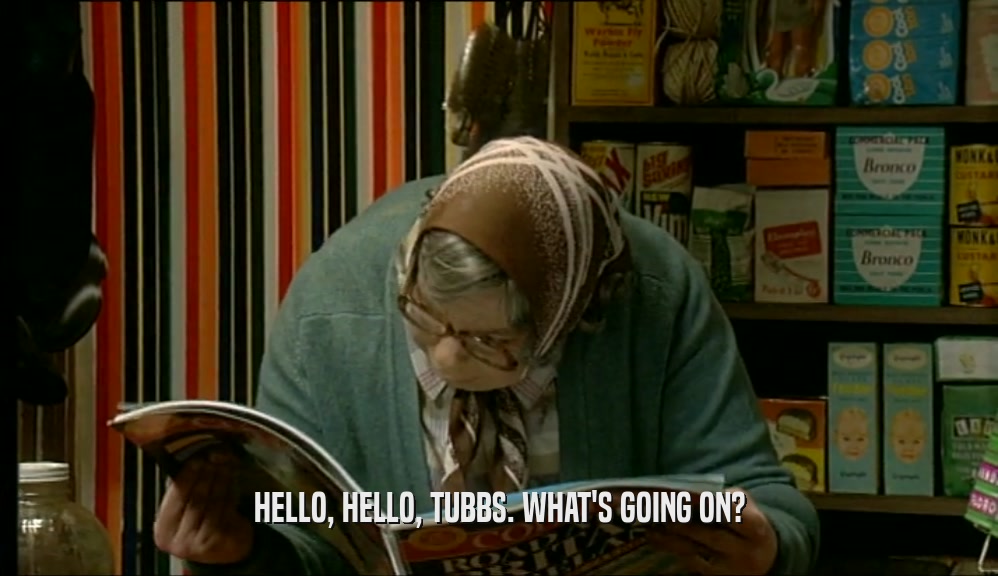 HELLO, HELLO, TUBBS. WHAT'S GOING ON?  