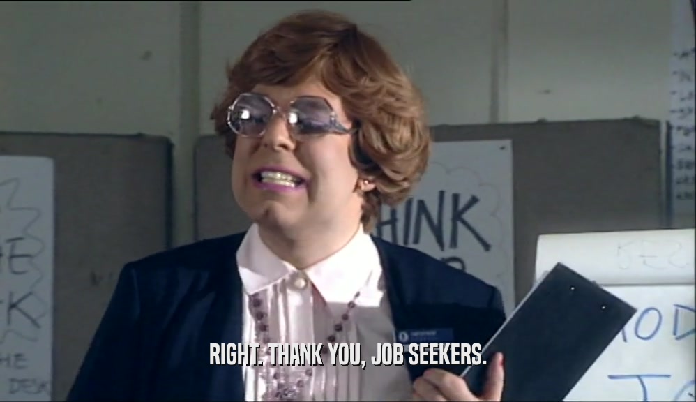 RIGHT. THANK YOU, JOB SEEKERS.  