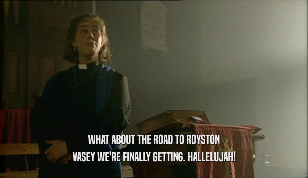 WHAT ABOUT THE ROAD TO ROYSTON
 VASEY WE'RE FINALLY GETTING. HALLELUJAH!
 