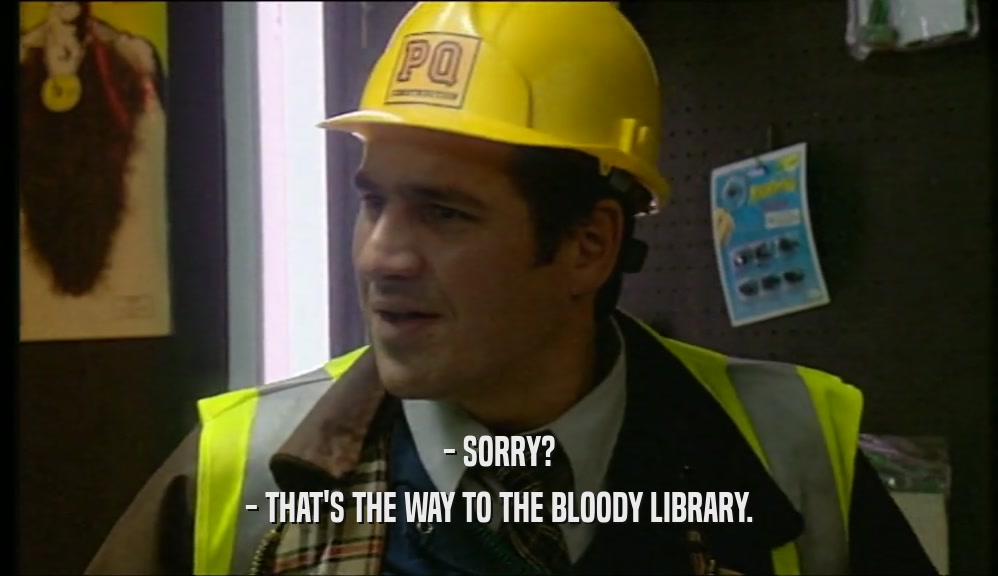 - SORRY? - THAT'S THE WAY TO THE BLOODY LIBRARY. 