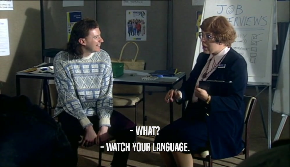 - WHAT? - WATCH YOUR LANGUAGE. 