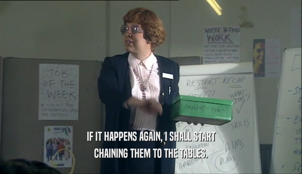 IF IT HAPPENS AGAIN, I SHALL START CHAINING THEM TO THE TABLES. 