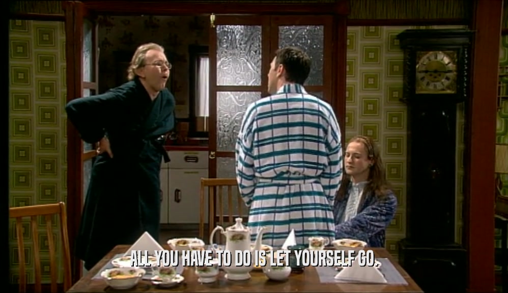 ALL YOU HAVE TO DO IS LET YOURSELF GO.  