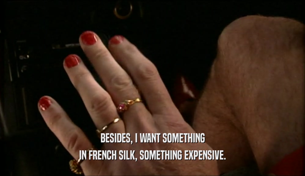 BESIDES, I WANT SOMETHING IN FRENCH SILK, SOMETHING EXPENSIVE. 