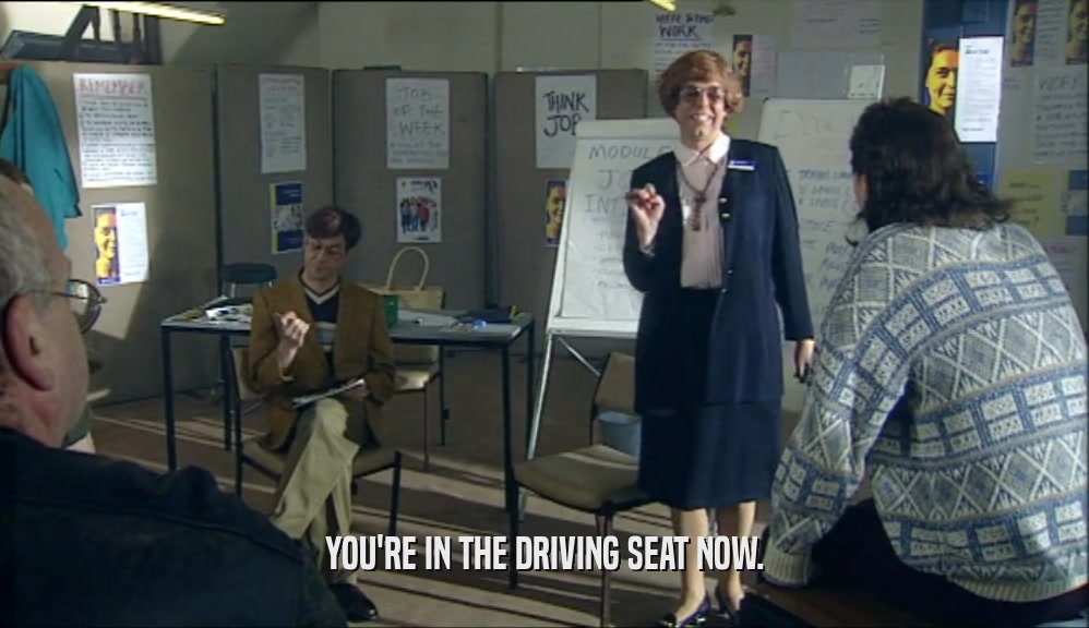 YOU'RE IN THE DRIVING SEAT NOW.  