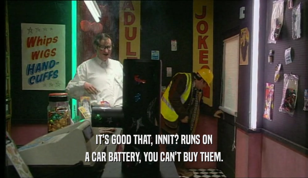 IT'S GOOD THAT, INNIT? RUNS ON A CAR BATTERY, YOU CAN'T BUY THEM. 