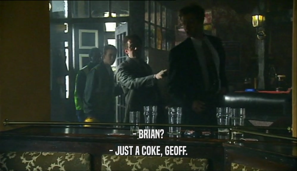 - BRIAN? - JUST A COKE, GEOFF. 