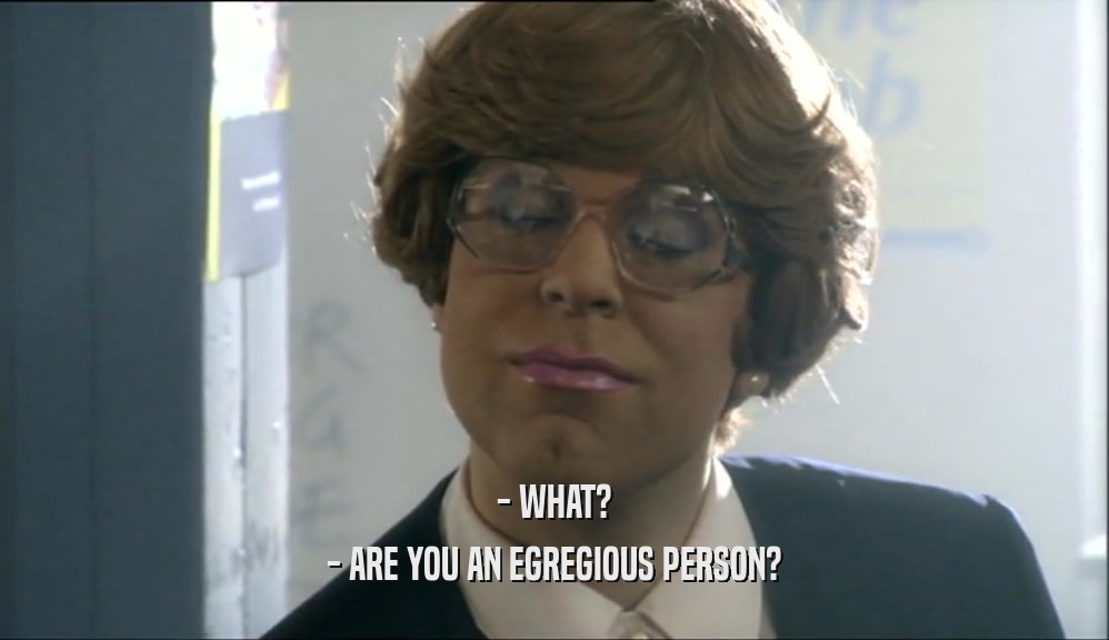 - WHAT? - ARE YOU AN EGREGIOUS PERSON? 