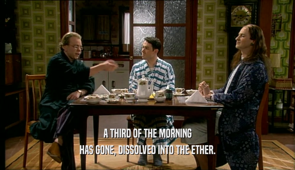 A THIRD OF THE MORNING HAS GONE, DISSOLVED INTO THE ETHER. 
