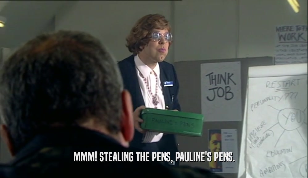 MMM! STEALING THE PENS, PAULINE'S PENS.  