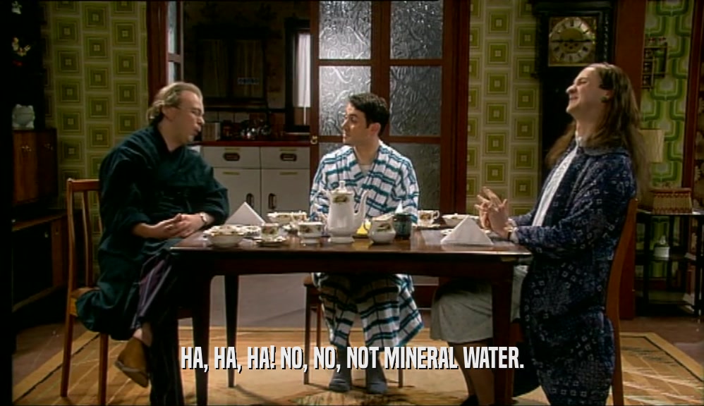 HA, HA, HA! NO, NO, NOT MINERAL WATER.  
