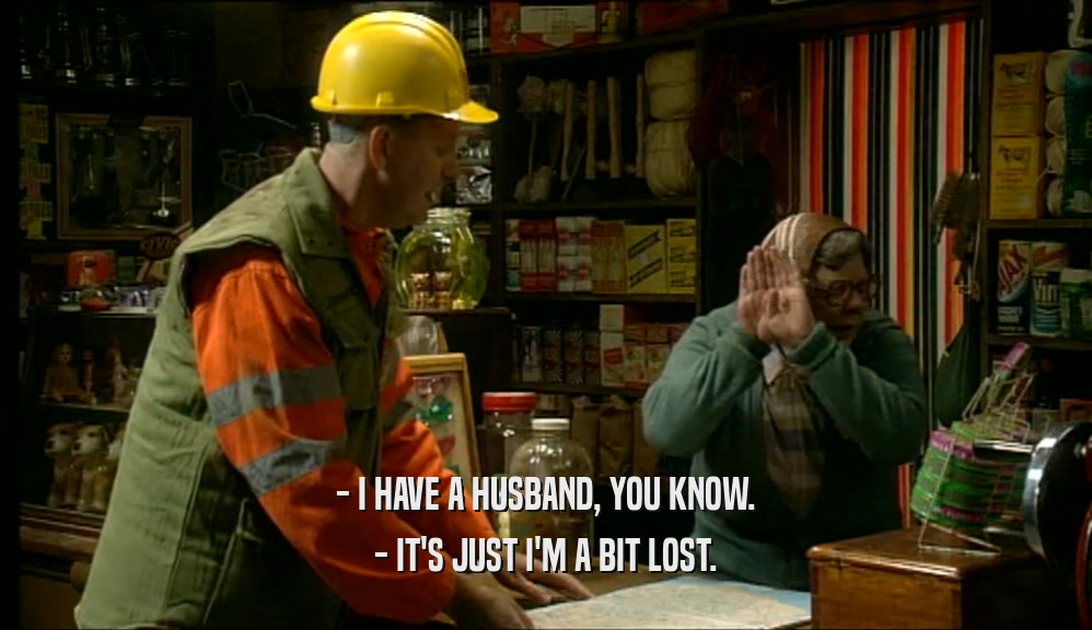 - I HAVE A HUSBAND, YOU KNOW. - IT'S JUST I'M A BIT LOST. 