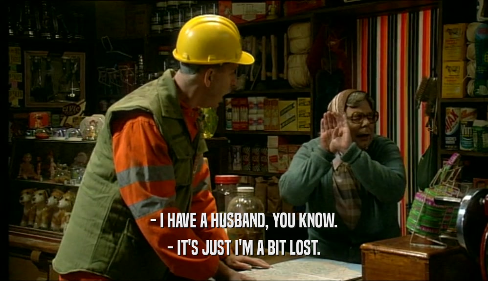 - I HAVE A HUSBAND, YOU KNOW. - IT'S JUST I'M A BIT LOST. 
