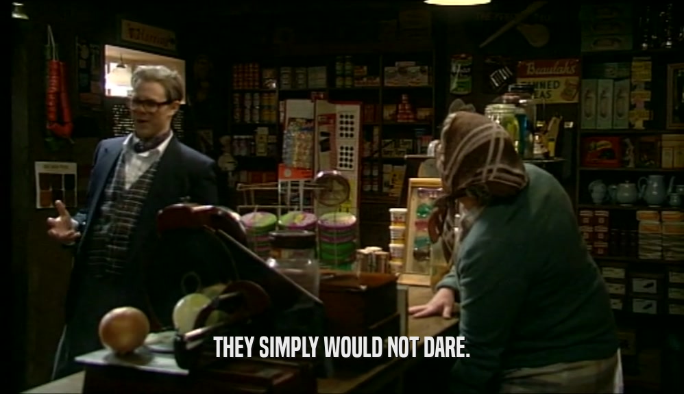 THEY SIMPLY WOULD NOT DARE.  