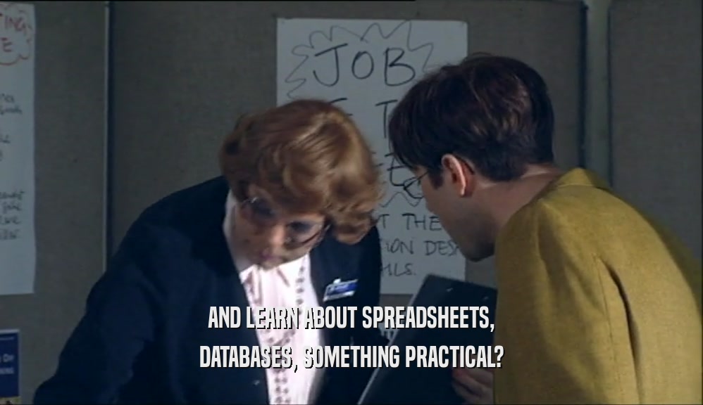 AND LEARN ABOUT SPREADSHEETS,
 DATABASES, SOMETHING PRACTICAL?
 