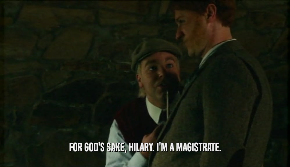 FOR GOD'S SAKE, HILARY. I'M A MAGISTRATE.  