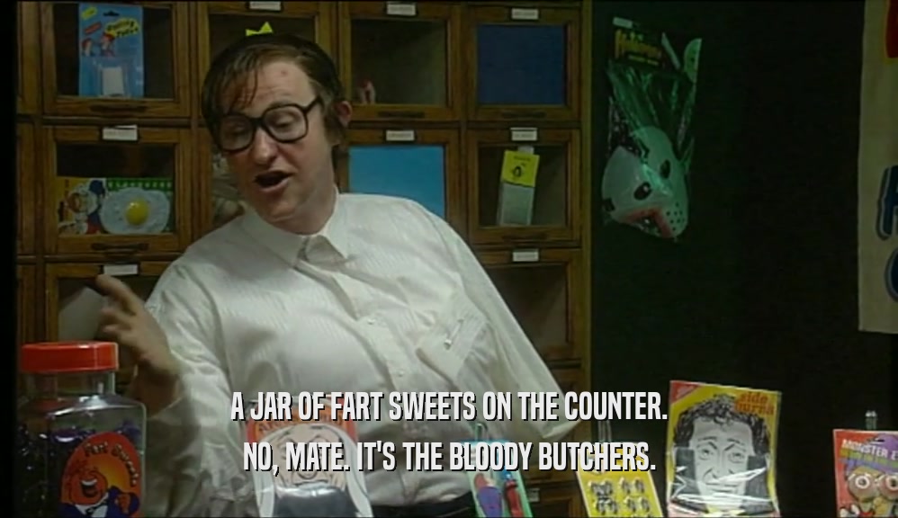 A JAR OF FART SWEETS ON THE COUNTER. NO, MATE. IT'S THE BLOODY BUTCHERS. 