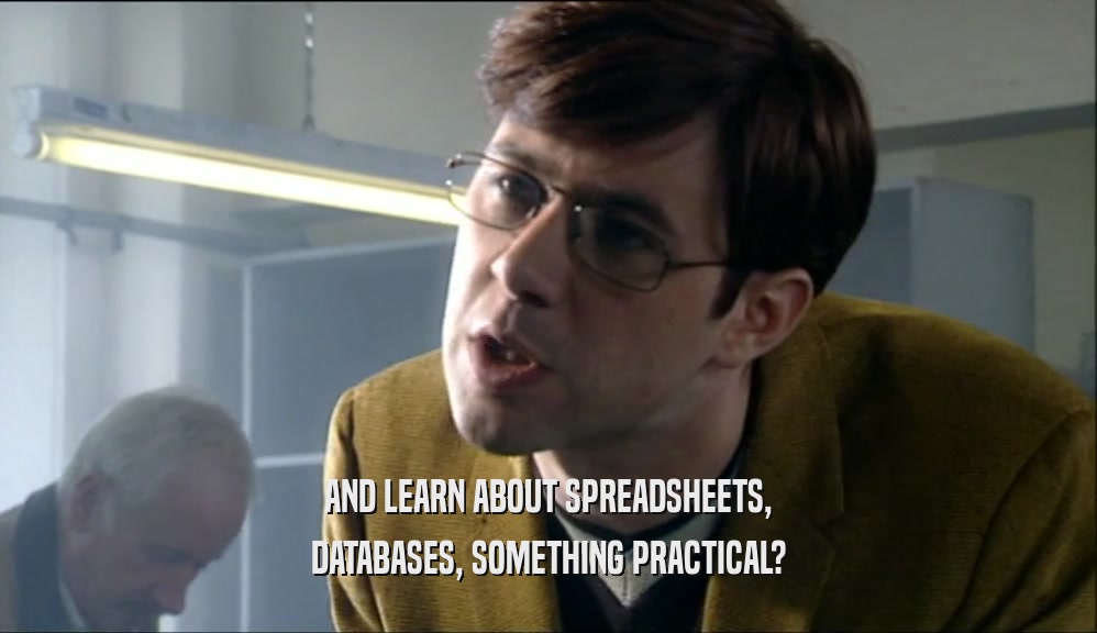 AND LEARN ABOUT SPREADSHEETS,
 DATABASES, SOMETHING PRACTICAL?
 