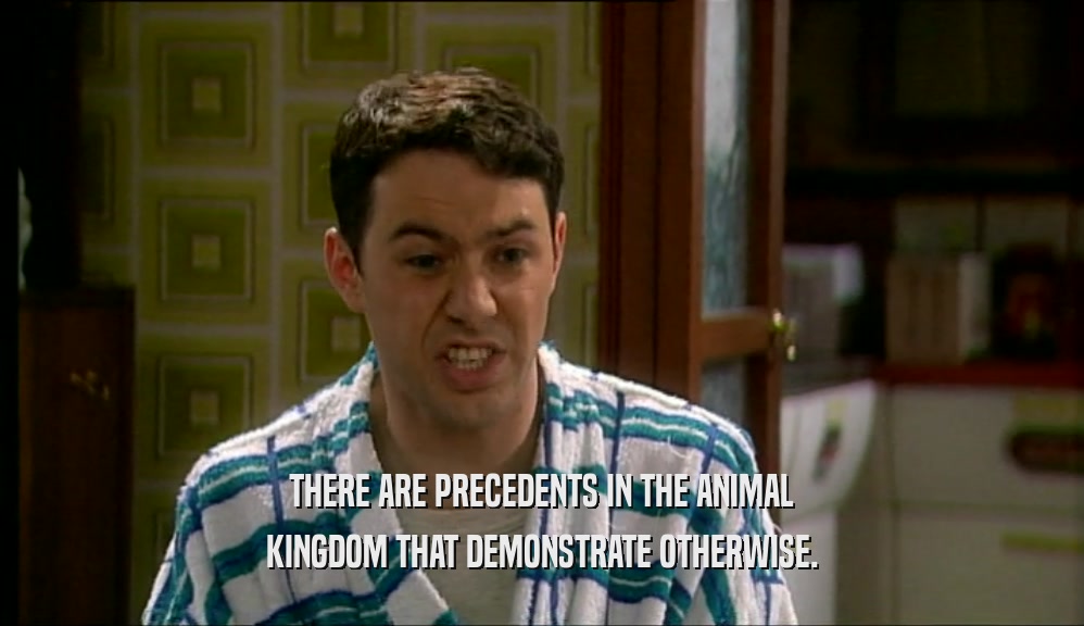 THERE ARE PRECEDENTS IN THE ANIMAL KINGDOM THAT DEMONSTRATE OTHERWISE. 