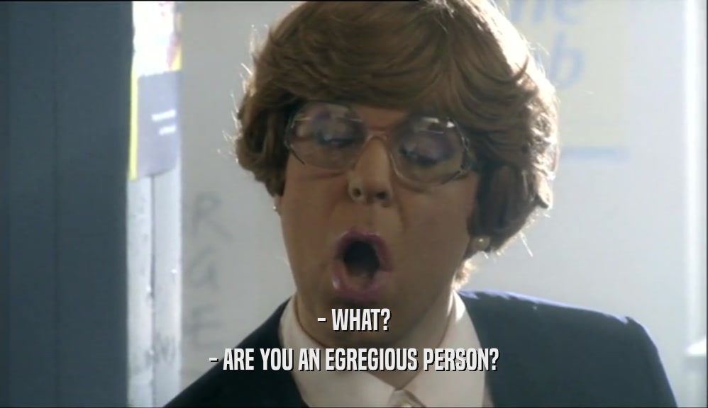 - WHAT? - ARE YOU AN EGREGIOUS PERSON? 