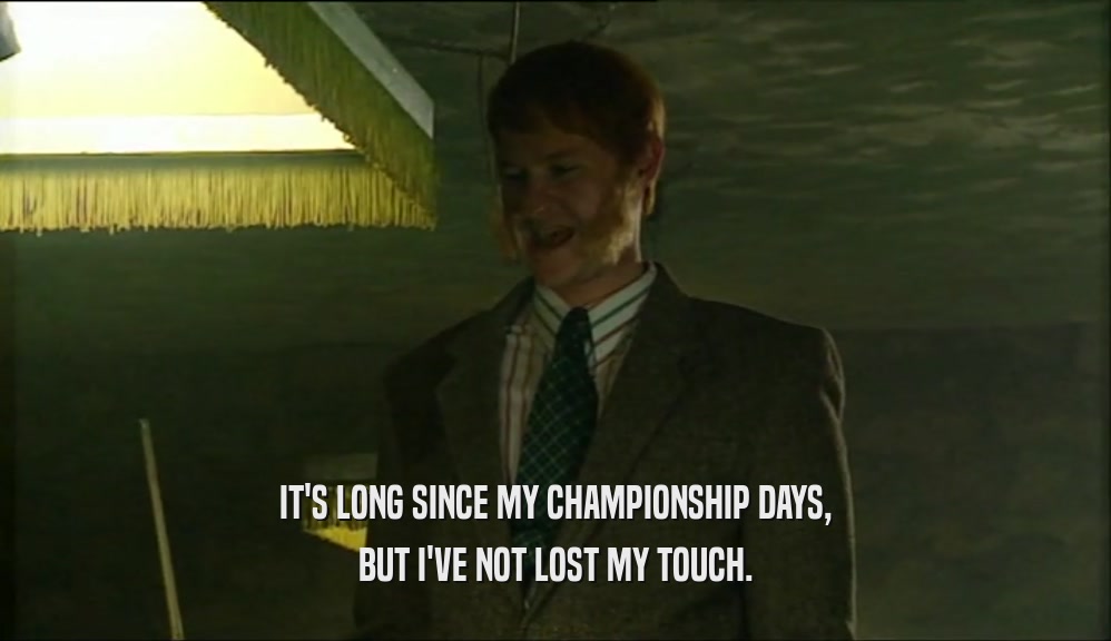 IT'S LONG SINCE MY CHAMPIONSHIP DAYS, BUT I'VE NOT LOST MY TOUCH. 