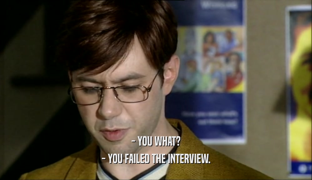 - YOU WHAT? - YOU FAILED THE INTERVIEW. 