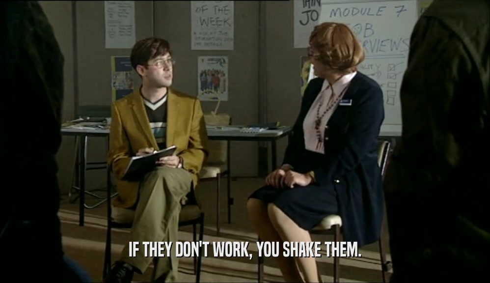 IF THEY DON'T WORK, YOU SHAKE THEM.  