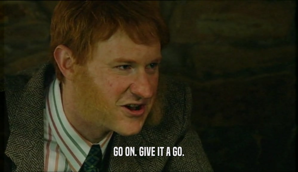 GO ON. GIVE IT A GO.  