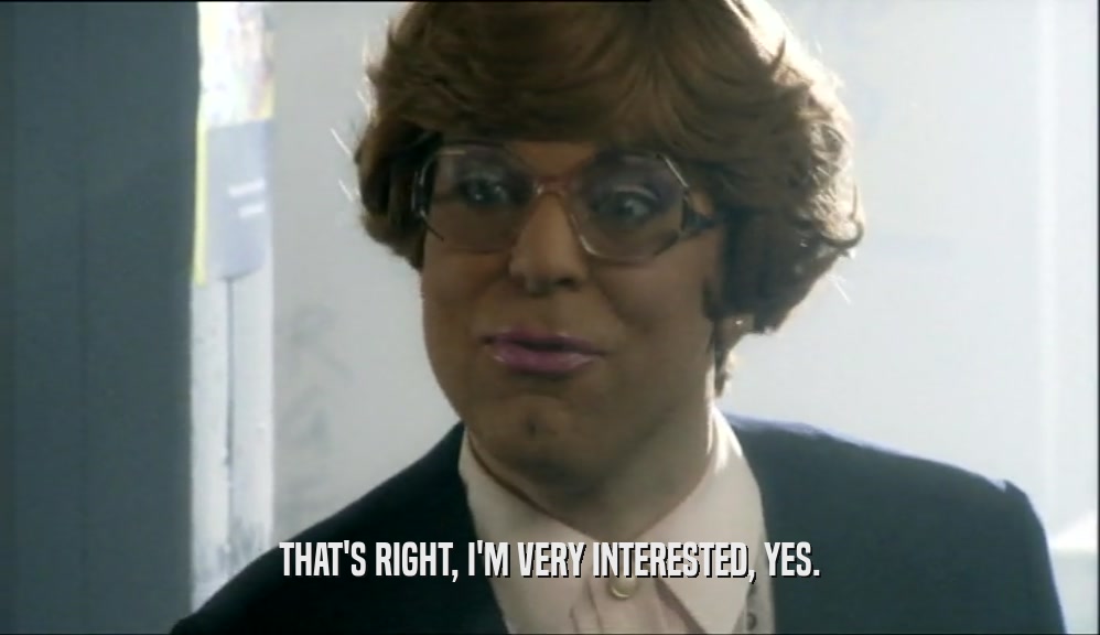 THAT'S RIGHT, I'M VERY INTERESTED, YES.  