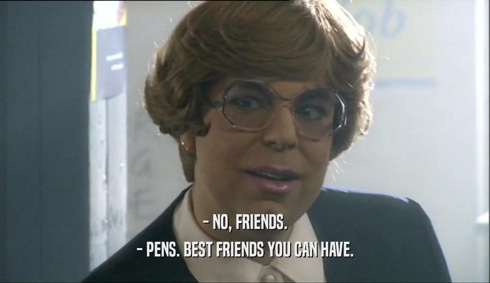 - NO, FRIENDS. - PENS. BEST FRIENDS YOU CAN HAVE. 