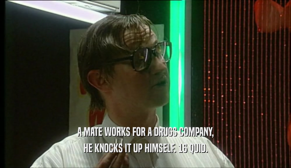 A MATE WORKS FOR A DRUGS COMPANY, HE KNOCKS IT UP HIMSELF. 16 QUID. 