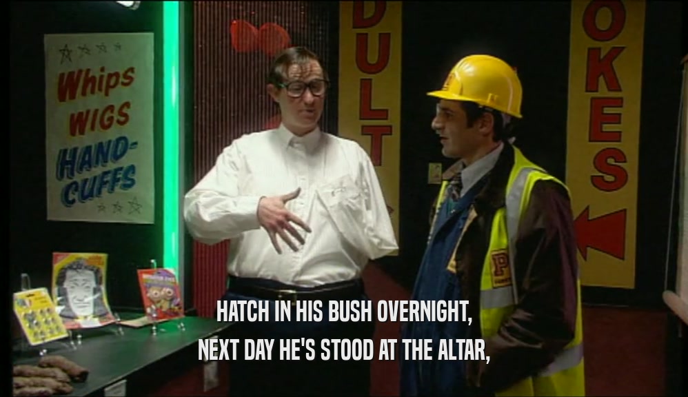 HATCH IN HIS BUSH OVERNIGHT, NEXT DAY HE'S STOOD AT THE ALTAR, 