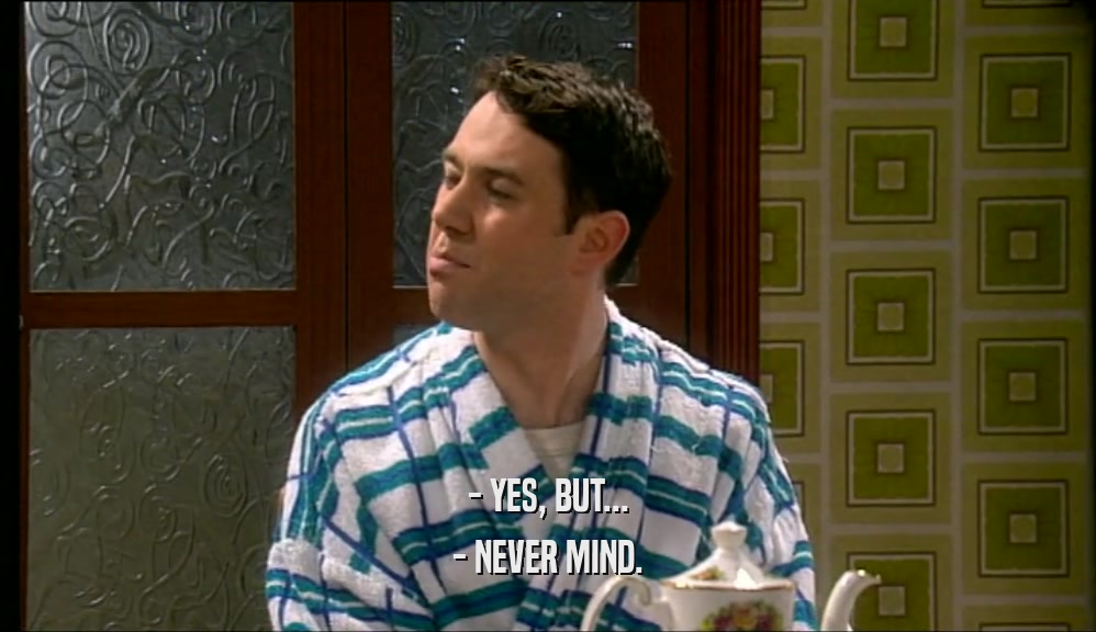 - YES, BUT... - NEVER MIND. 