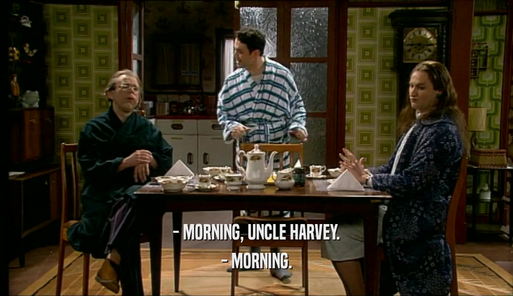 - MORNING, UNCLE HARVEY. - MORNING. 