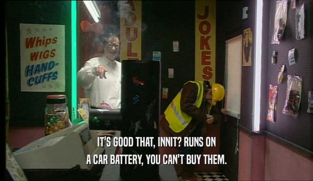 IT'S GOOD THAT, INNIT? RUNS ON A CAR BATTERY, YOU CAN'T BUY THEM. 